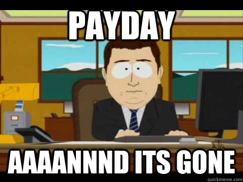 Payday Aaaannnd its gone - Payday Aaaannnd its gone  Aaand its gone