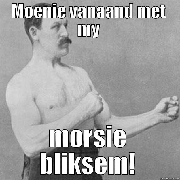 MOENIE VANAAND MET MY MORSIE BLIKSEM! overly manly man