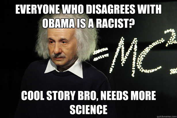 Everyone who disagrees with Obama is a racist? Cool story bro, needs more science  Unamused Einstein