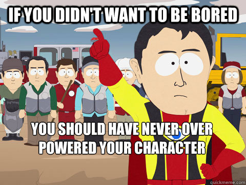 If you didn't want to be bored you should have never over powered your character  Captain Hindsight