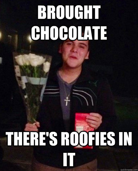 Brought Chocolate There's Roofies in it  Friendzone Johnny