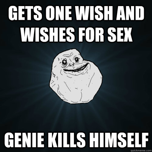 Gets one wish and wishes for sex Genie kills himself  Forever Alone