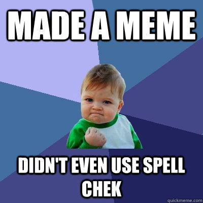 Made a meme Didn't even use Spell chek  Success Kid