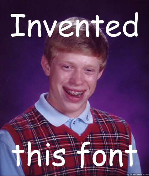 Invented this font  Bad Luck Brian