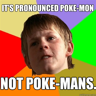 It's pronounced Poke-Mon Not Poke-Mans.  Angry School Boy