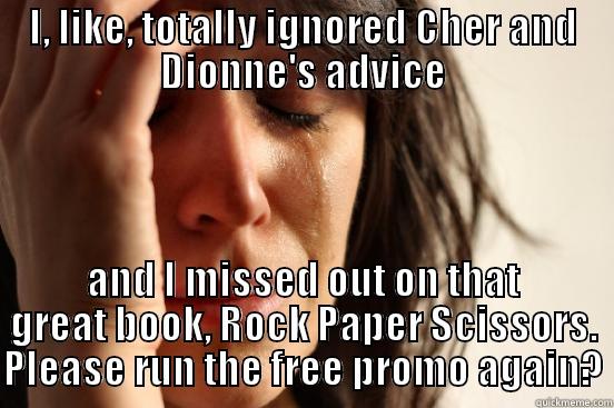 I, LIKE, TOTALLY IGNORED CHER AND DIONNE'S ADVICE AND I MISSED OUT ON THAT GREAT BOOK, ROCK PAPER SCISSORS. PLEASE RUN THE FREE PROMO AGAIN? First World Problems