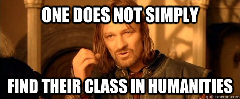 One does not simply find their class in humanities  One Does Not Simply