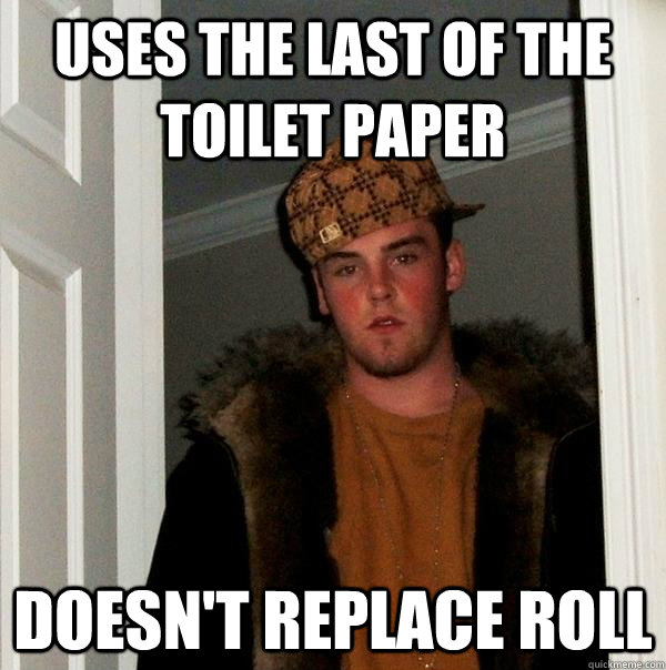 Uses the last of the toilet paper doesn't replace roll  Scumbag Steve