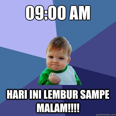 09:00 AM HARI INI LEMBUR SAMPE MALAM!!!!  Success Kid