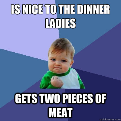 Is nice to the dinner ladies gets two pieces of meat  Success Kid