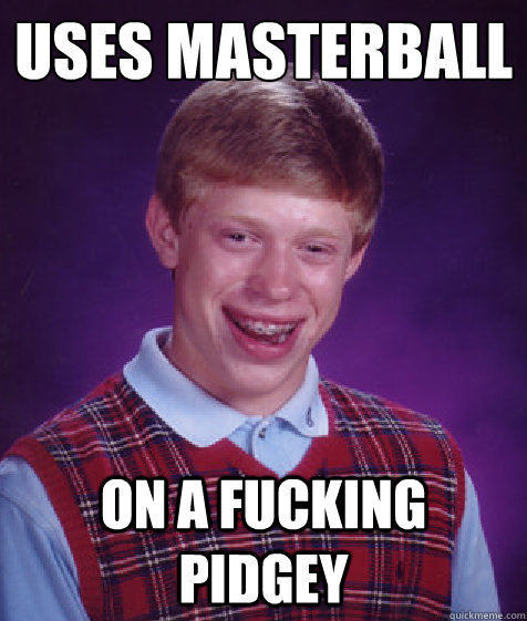 Uses masterball on a fucking pidgey  Bad Luck Brian