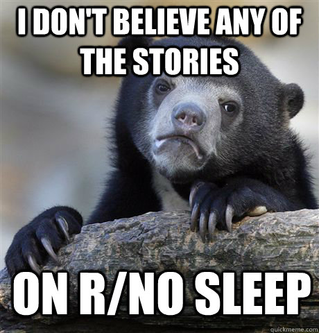 I don't believe any of the stories on r/no sleep  Confession Bear