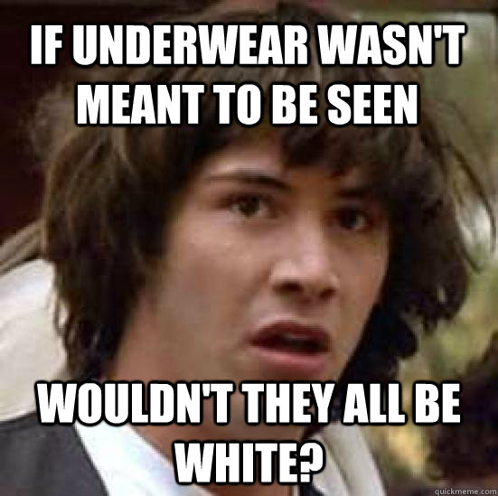 IF underwear wasn't meant to be seen wouldn't they all be white?  conspiracy keanu