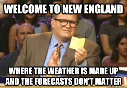 WELCOME TO New england Where the weather is made up and the forecasts don't matter - WELCOME TO New england Where the weather is made up and the forecasts don't matter  Whose Line