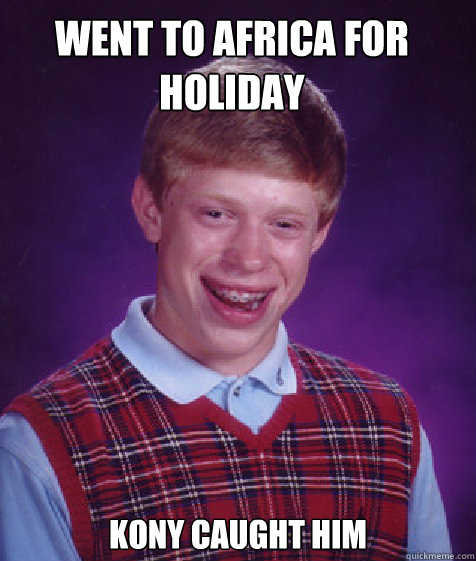 Went to africa for holiday Kony Caught him - Went to africa for holiday Kony Caught him  Bad Luck Brian