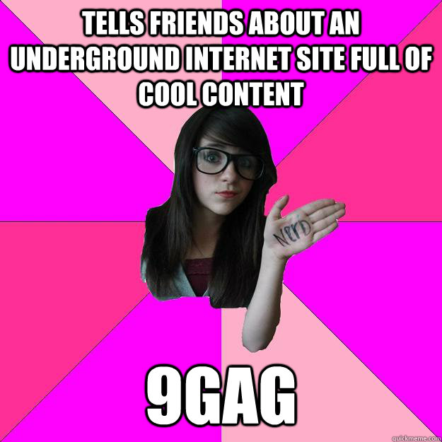 Tells friends about an underground internet site full of cool content 9gag  Idiot Nerd Girl