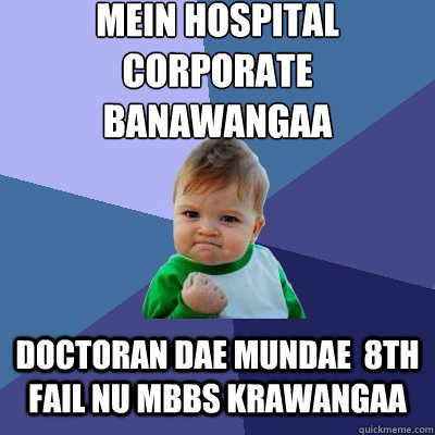 mein hospital corporate banawangaa doctoran dae mundae  8th fail nu mbbs krawangaa  Success Kid