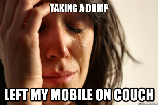 Taking a dump Left my mobile on couch  First World Problems