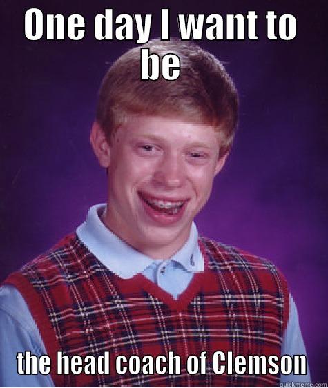 ONE DAY I WANT TO BE THE HEAD COACH OF CLEMSON Bad Luck Brian