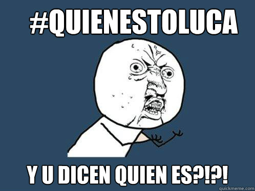 #quienestoluca y u dicen quien es?!?!  Y U No