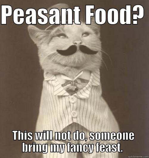 Peasant food? - PEASANT FOOD?  THIS WILL NOT DO, SOMEONE BRING MY FANCY FEAST.  Original Business Cat