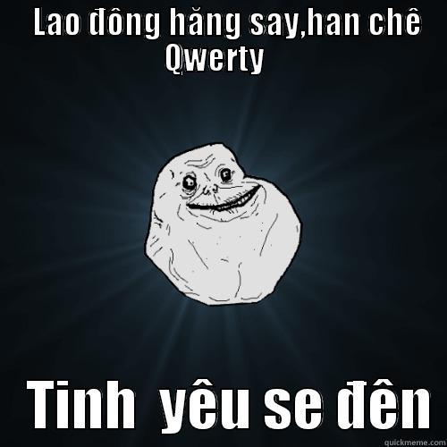      LAO ĐÔNG HĂNG SAY,HAN CHÊ                QWERTY                  TINH  YÊU SE ĐÊN Forever Alone