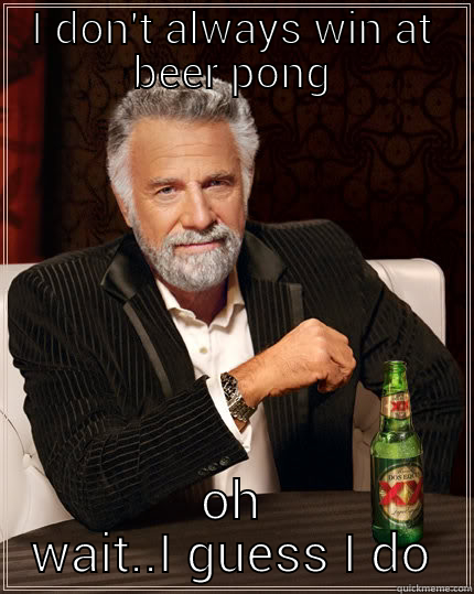 I DON'T ALWAYS WIN AT BEER PONG OH WAIT..I GUESS I DO The Most Interesting Man In The World