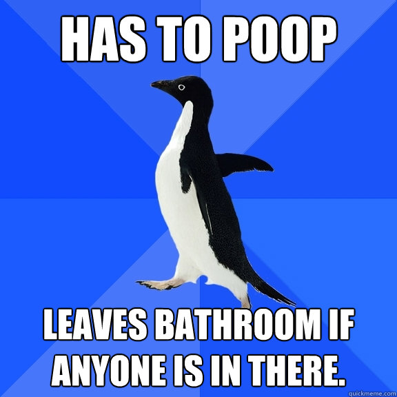 Has to poop Leaves bathroom if anyone is in there. - Has to poop Leaves bathroom if anyone is in there.  Socially Awkward Penguin