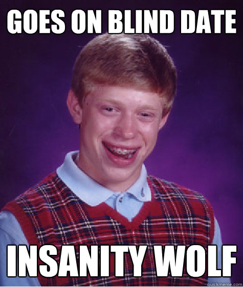 Goes on blind Date Insanity Wolf  Bad Luck Brian