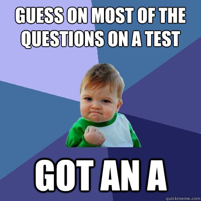 Guess on most of the questions on a test got an A  Success Kid