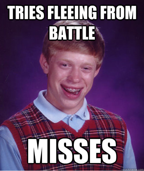 Tries Fleeing from battle Misses  Bad Luck Brian