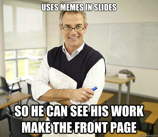 Uses memes in slides so he can see his work make the front page - Uses memes in slides so he can see his work make the front page  Cool College Professor