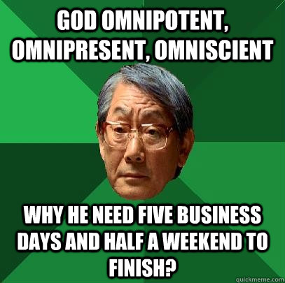 God omnipotent, omnipresent, omniscient Why he need five business days and half a weekend to finish? - God omnipotent, omnipresent, omniscient Why he need five business days and half a weekend to finish?  High Expectations Asian Father