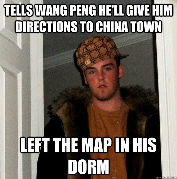 tells wang peng he'll give him directions to china town left the map in his dorm  Scumbag Steve