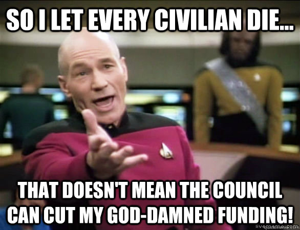 So I let every civilian die... That doesn't mean the Council can cut my God-damned funding!  Annoyed Picard HD