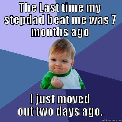 THE LAST TIME MY STEPDAD BEAT ME WAS 7 MONTHS AGO I JUST MOVED OUT TWO DAYS AGO. Success Kid