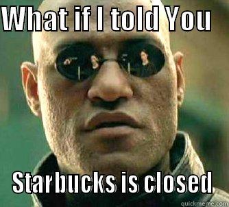 WHAT IF I TOLD YOU    STARBUCKS IS CLOSED Matrix Morpheus