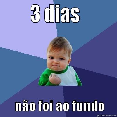        3 DIAS                NÃO FOI AO FUNDO     Success Kid