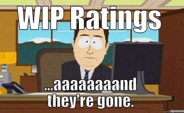 WIP RATINGS ...AAAAAAAAND THEY'RE GONE. aaaand its gone