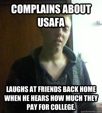 Complains about USAFA Laughs at friends back home when he hears how much they pay for college.  