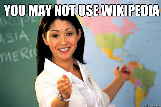 You may not use wikipedia   Unhelpful High School Teacher