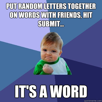 put random letters together on words with friends, hit submit... it's a word - put random letters together on words with friends, hit submit... it's a word  Success Kid