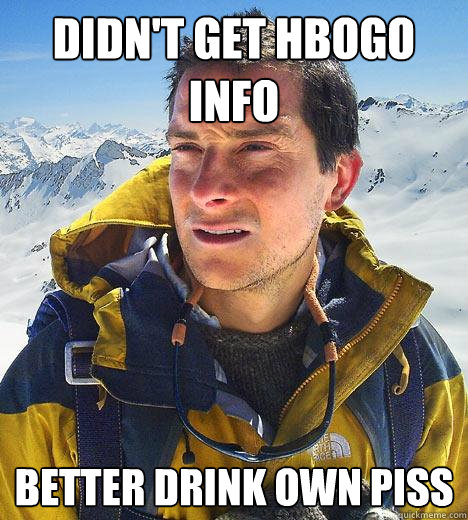 Didn't get hbogo info better drink own piss  Bear Grylls