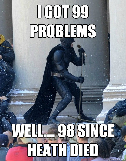 i got 99 problems well.... 98 since Heath died  Karaoke Batman