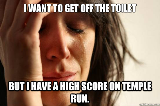 I want to get off the toilet  but I have a high score on temple run. - I want to get off the toilet  but I have a high score on temple run.  First World Problems