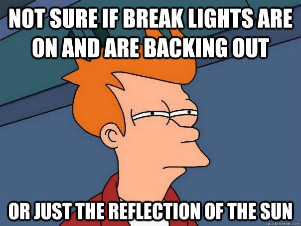 Not sure if break lights are on and are backing out Or just the reflection of the sun - Not sure if break lights are on and are backing out Or just the reflection of the sun  Futurama Fry