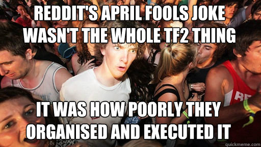 Reddit's april fools joke wasn't the whole TF2 thing it was how poorly they organised and executed it  Sudden Clarity Clarence