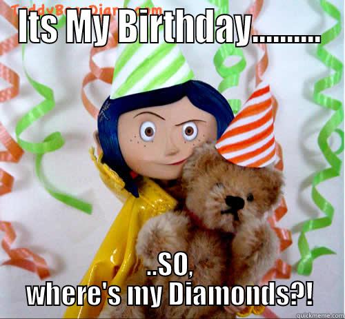 happy birthday - ITS MY BIRTHDAY.......... ..SO, WHERE'S MY DIAMONDS?! Misc