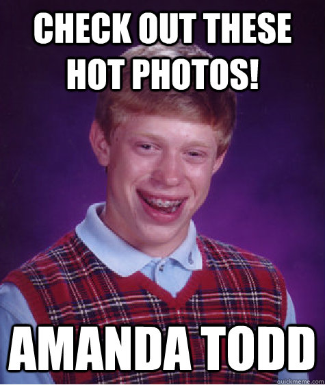 Check out these hot photos! Amanda Todd - Check out these hot photos! Amanda Todd  Bad Luck Brian