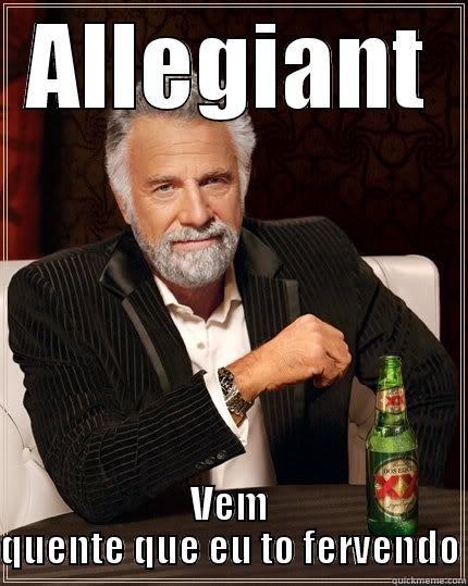 ALLEGIANT VEM QUENTE QUE EU TO FERVENDO The Most Interesting Man In The World